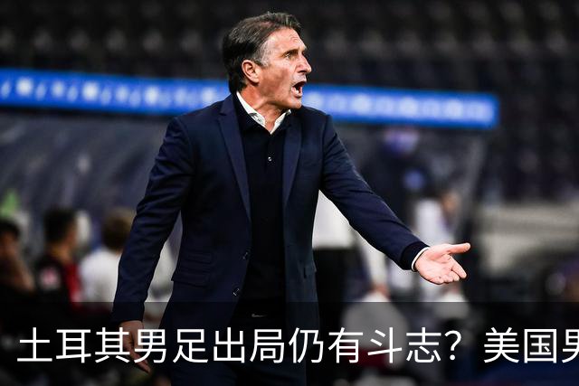 土耳其男足出局仍有斗志？美国男足已锁定小组头名！