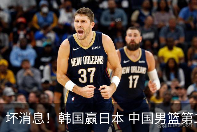 坏消息！韩国赢日本 中国男篮第二阶段形势不乐观