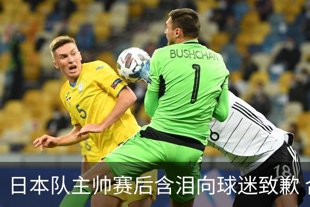 日本队主帅赛后含泪向球迷致歉 合同到期是否续约仍未定