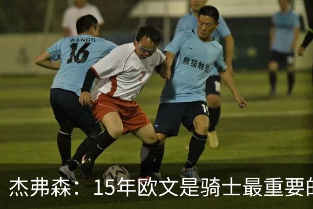 杰弗森：15年欧文是骑士最重要的球员 老詹是蛋糕底座&欧文是樱桃