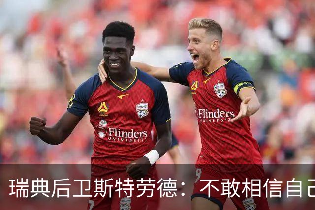 瑞典后卫斯特劳德：不敢相信自己居然首发，希望主帅对我表现满意