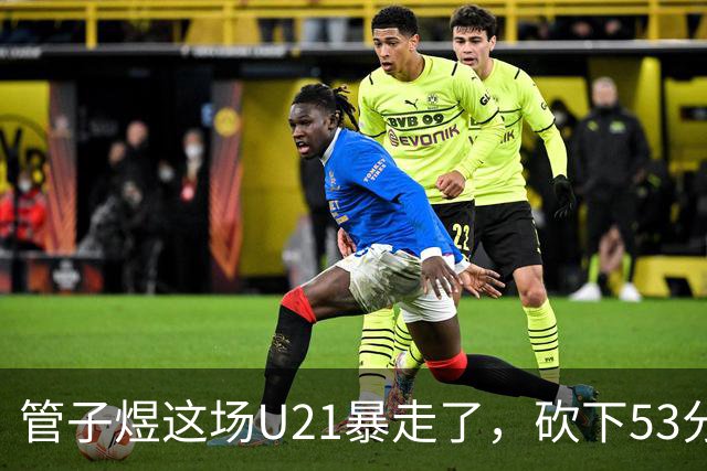 管子煜这场U21暴走了，砍下53分+8记三分！中国男篮20岁2米前锋崛起