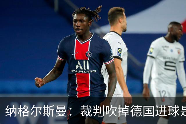 纳格尔斯曼：裁判吹掉德国进球是丑闻 我绝不会辞职的