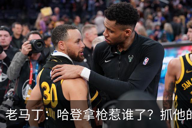 老马丁：哈登拿枪惹谁了？抓他的警察只为出风头 该直接开除