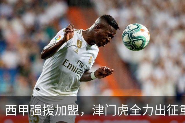 西甲强援加盟，津门虎全力出征重庆，争取保底积分