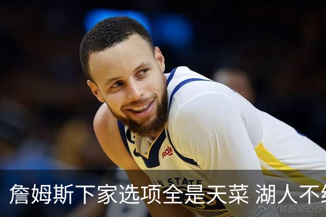 詹姆斯下家选项全是天菜 湖人不给的体面这些队能给