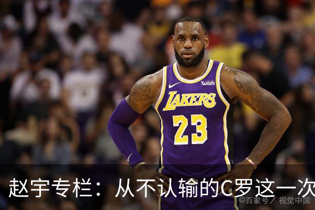 赵宇专栏：从不认输的C罗这一次只是败给了时间