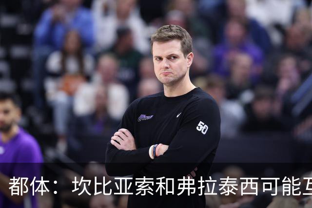 都体：坎比亚索和弗拉泰西可能互换，但国米需要加钱给尤文
